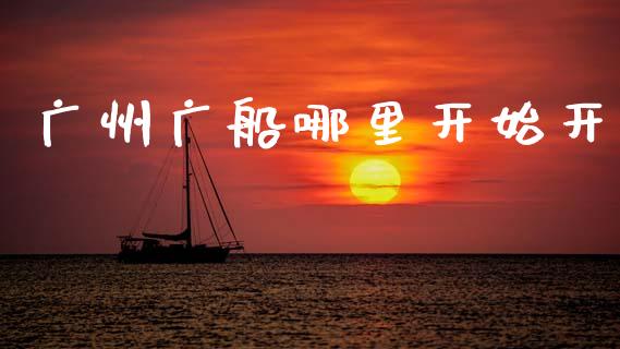 广州广船哪里开始开_https://m.fansifence.com_公募基金_第1张