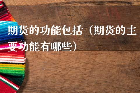 期货的功能包括（期货的主要功能有哪些）_https://m.fansifence.com_消费金融_第1张