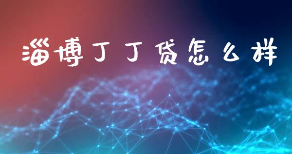 淄博丁丁贷怎么样_https://m.fansifence.com_个股行情_第1张