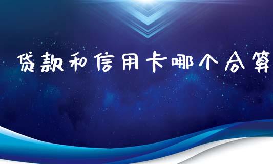 贷款和信用卡哪个合算_https://m.fansifence.com_贵金属行情_第1张