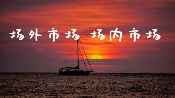 场外市场 场内市场_https://m.fansifence.com_个股行情_第1张