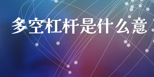 多空杠杆是什么意_https://m.fansifence.com_个股行情_第1张