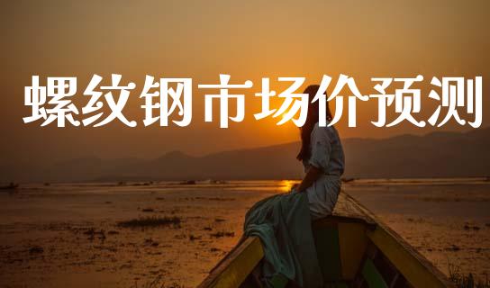 螺纹钢市场价预测_https://m.fansifence.com_贵金属行情_第1张