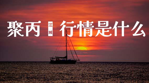 聚丙烯行情是什么_https://m.fansifence.com_贵金属行情_第1张