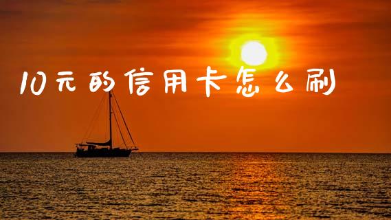 10元的信用卡怎么刷_https://m.fansifence.com_公募基金_第1张