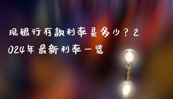 现银行存款利率是多少？2024年最新利率一览_https://m.fansifence.com_贵金属行情_第1张