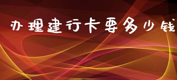 办理建行卡要多少钱_https://m.fansifence.com_个股行情_第1张