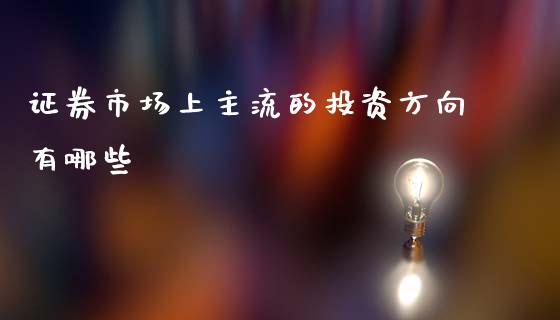 证券市场上主流的投资方向有哪些_https://m.fansifence.com_公募基金_第1张