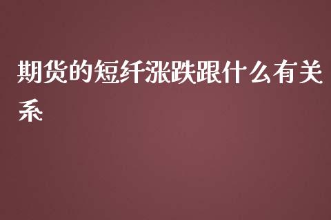期货的短纤涨跌跟什么有关系_https://m.fansifence.com_个股行情_第1张