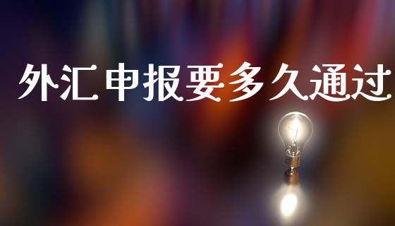 外汇申报要多久通过_https://m.fansifence.com_个股行情_第1张