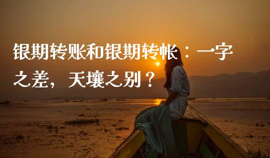 银期转账和银期转帐：一字之差，天壤之别？_https://m.fansifence.com_公募基金_第1张