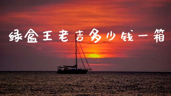 绿盒王老吉多少钱一箱_https://m.fansifence.com_贵金属行情_第1张