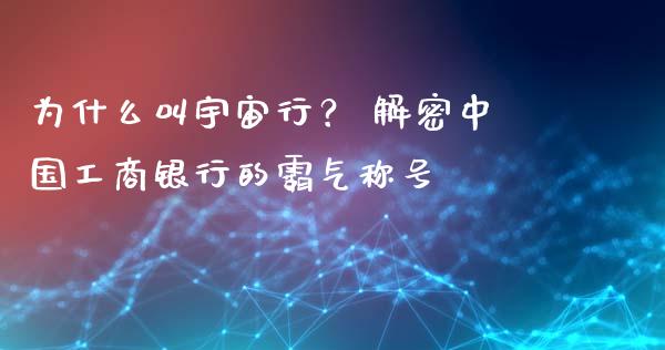 为什么叫宇宙行？ 解密中国工商银行的霸气称号_https://m.fansifence.com_公募基金_第1张