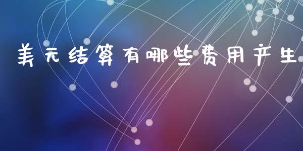 美元结算有哪些费用产生_https://m.fansifence.com_个股行情_第1张