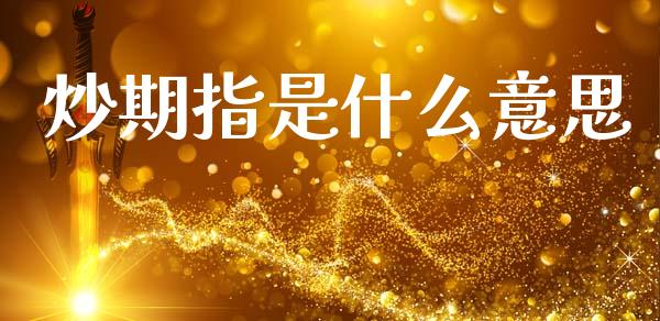 炒期指是什么意思_https://m.fansifence.com_公募基金_第1张