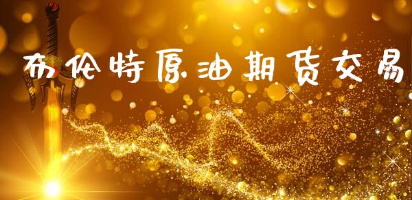布伦特原油期货交易_https://m.fansifence.com_消费金融_第1张