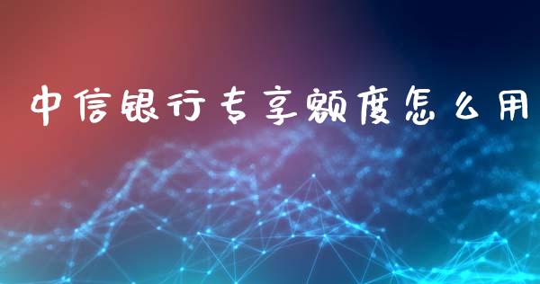 中信银行专享额度怎么用_https://m.fansifence.com_公募基金_第1张