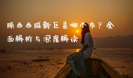 陕西西咸新区是哪个市？全面解析与深度解读_https://m.fansifence.com_贵金属行情_第1张