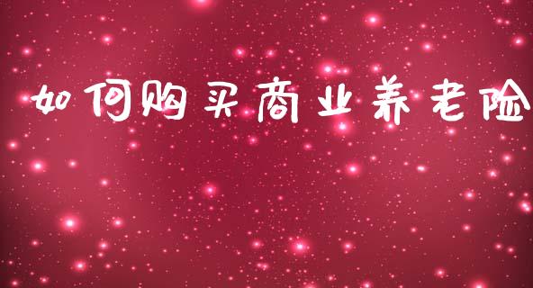 如何购买商业养老险_https://m.fansifence.com_消费金融_第1张