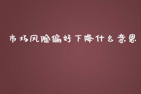 市场风险偏好下降什么意思_https://m.fansifence.com_公募基金_第1张