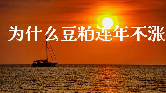 为什么豆粕连年不涨_https://m.fansifence.com_贵金属行情_第1张