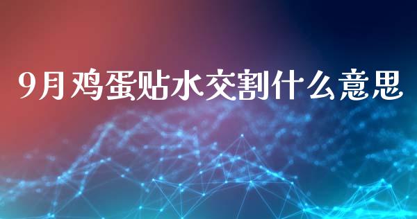 9月鸡蛋贴水交割什么意思_https://m.fansifence.com_贵金属行情_第1张