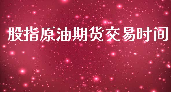 股指原油期货交易时间_https://m.fansifence.com_个股行情_第1张