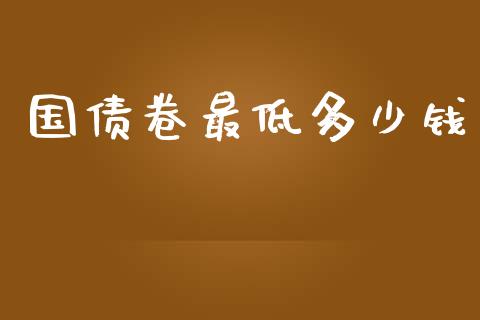 国债卷最低多少钱_https://m.fansifence.com_个股行情_第1张
