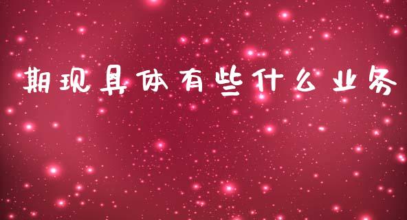 期现具体有些什么业务_https://m.fansifence.com_个股行情_第1张