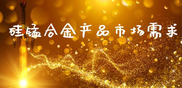 硅锰合金产品市场需求_https://m.fansifence.com_个股行情_第1张