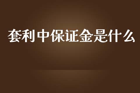 套利中保证金是什么_https://m.fansifence.com_贵金属行情_第1张