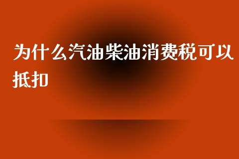 为什么汽油柴油消费税可以抵扣_https://m.fansifence.com_贵金属行情_第1张