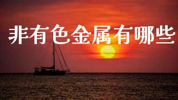 非有色金属有哪些_https://m.fansifence.com_贵金属行情_第1张