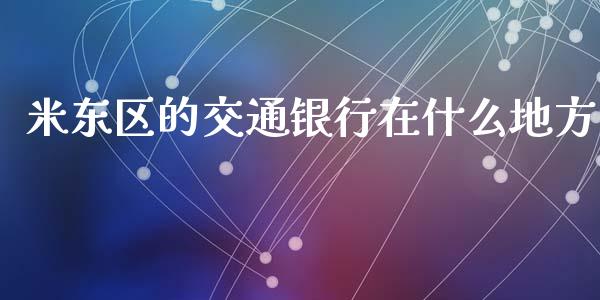 米东区的交通银行在什么地方_https://m.fansifence.com_公募基金_第1张