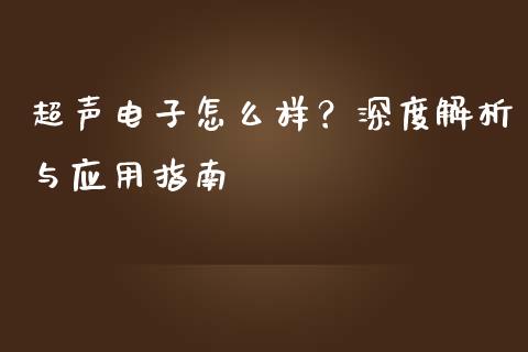 超声电子怎么样？深度解析与应用指南_https://m.fansifence.com_个股行情_第1张