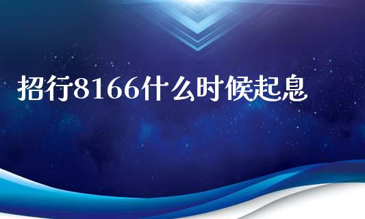 招行8166什么时候起息_https://m.fansifence.com_贵金属行情_第1张