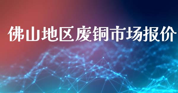 佛山地区废铜市场报价_https://m.fansifence.com_公募基金_第1张