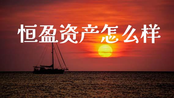 恒盈资产怎么样_https://m.fansifence.com_个股行情_第1张