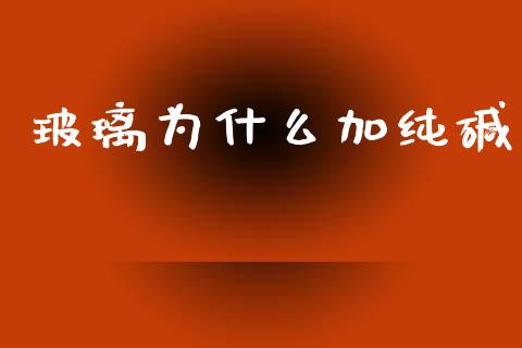 玻璃为什么加纯碱_https://m.fansifence.com_公募基金_第1张