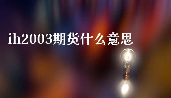 ih2003期货什么意思_https://m.fansifence.com_贵金属行情_第1张