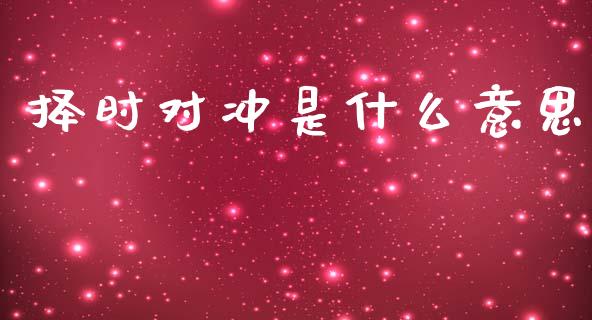 择时对冲是什么意思_https://m.fansifence.com_个股行情_第1张