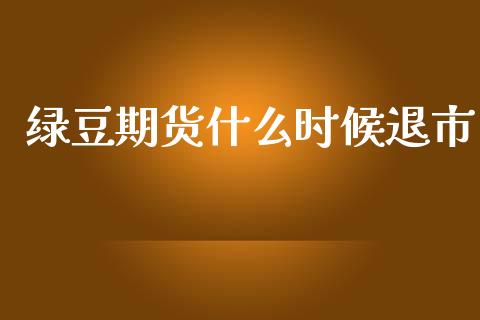 绿豆期货什么时候退市_https://m.fansifence.com_消费金融_第1张
