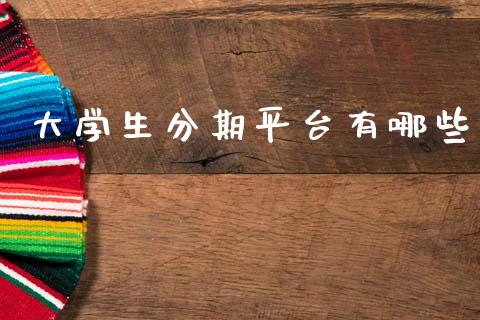 大学生分期平台有哪些_https://m.fansifence.com_贵金属行情_第1张