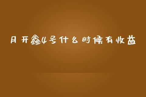 月开鑫4号什么时候有收益_https://m.fansifence.com_公募基金_第1张