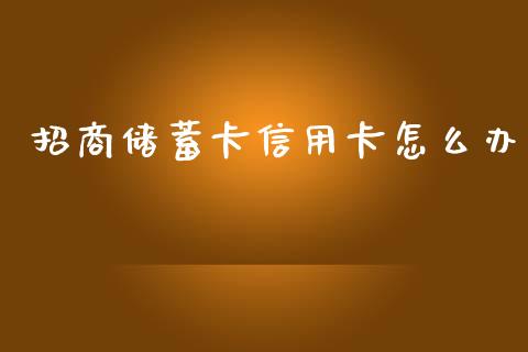 招商储蓄卡信用卡怎么办_https://m.fansifence.com_公募基金_第1张