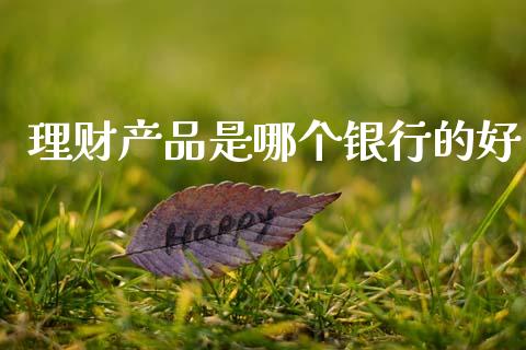 理财产品是哪个银行的好_https://m.fansifence.com_贵金属行情_第1张