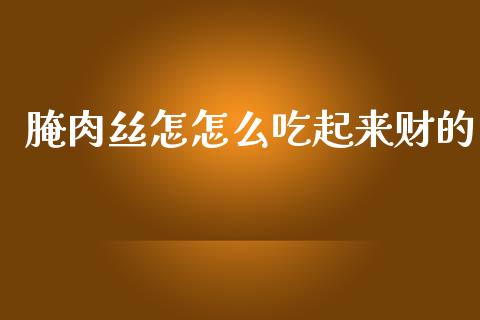 腌肉丝怎怎么吃起来财的_https://m.fansifence.com_消费金融_第1张