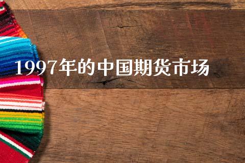 1997年的中国期货市场_https://m.fansifence.com_个股行情_第1张