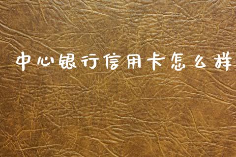 中心银行信用卡怎么样_https://m.fansifence.com_消费金融_第1张