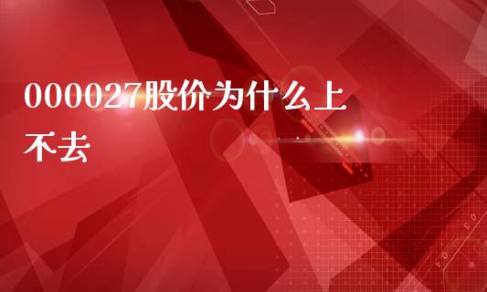 000027股价为什么上不去_https://m.fansifence.com_个股行情_第1张